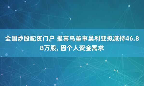 全国炒股配资门户 报喜鸟董事吴利亚拟减持46.88万股, 因个人资金需求