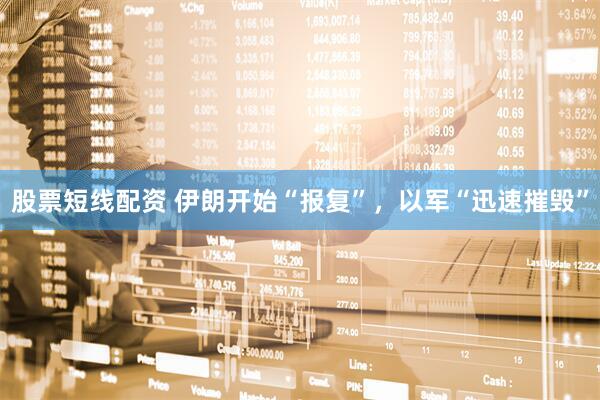 股票短线配资 伊朗开始“报复”，以军“迅速摧毁”