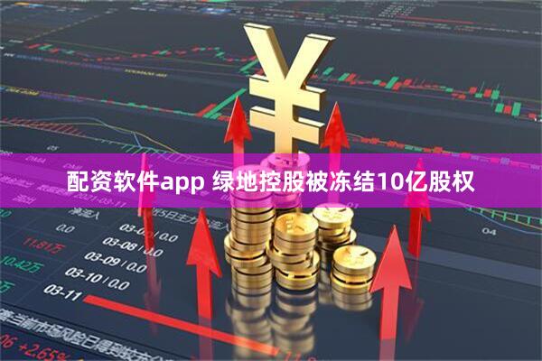 配资软件app 绿地控股被冻结10亿股权