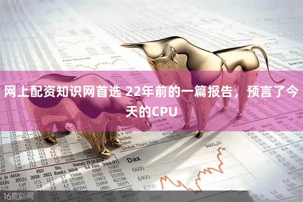 网上配资知识网首选 22年前的一篇报告，预言了今天的CPU