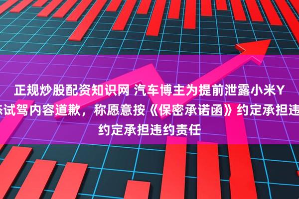 正规炒股配资知识网 汽车博主为提前泄露小米YU7动态试驾内容道歉，称愿意按《保密承诺函》约定承担违约责任
